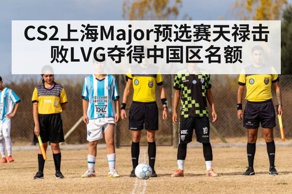 CS2上海Major预选赛天禄击败LVG夺得中国区名额