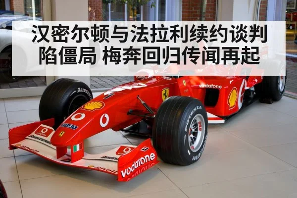 汉密尔顿与法拉利续约谈判陷僵局 梅奔回归传闻再起