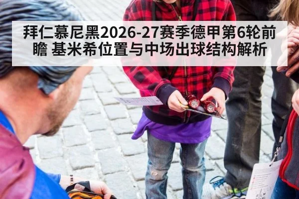拜仁慕尼黑2026-27赛季德甲第6轮前瞻 基米希位置与中场出球结构解析