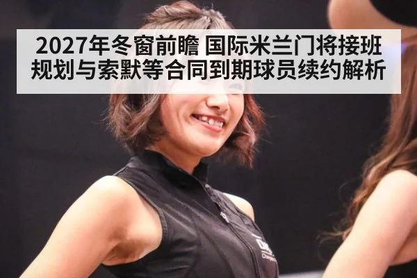 2027年冬窗前瞻 国际米兰门将接班规划与索默等合同到期球员续约解析